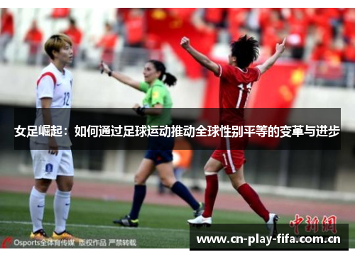 女足崛起：如何通过足球运动推动全球性别平等的变革与进步